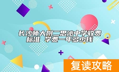 长沙师大附二思沁中学收费标准 学费一年多少钱