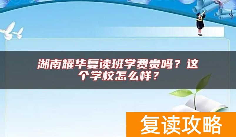 湖南耀华复读班学费贵吗?这个学校怎么样?