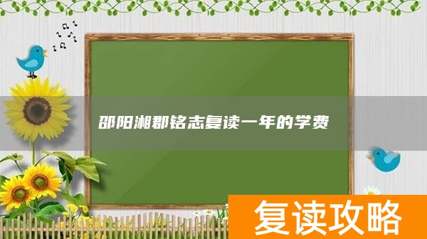 邵阳湘郡铭志复读一年的学费