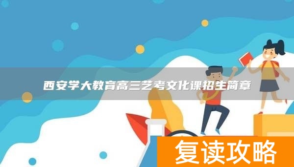 西安学大教育高三艺考文化课招生简章