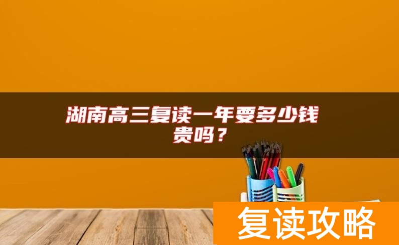 湖南高三复读一年要多少钱 贵吗？