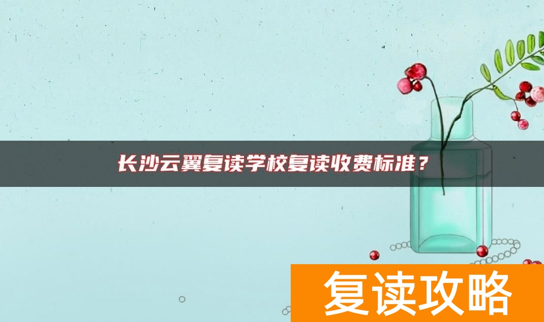 长沙云翼复读学校复读收费标准？