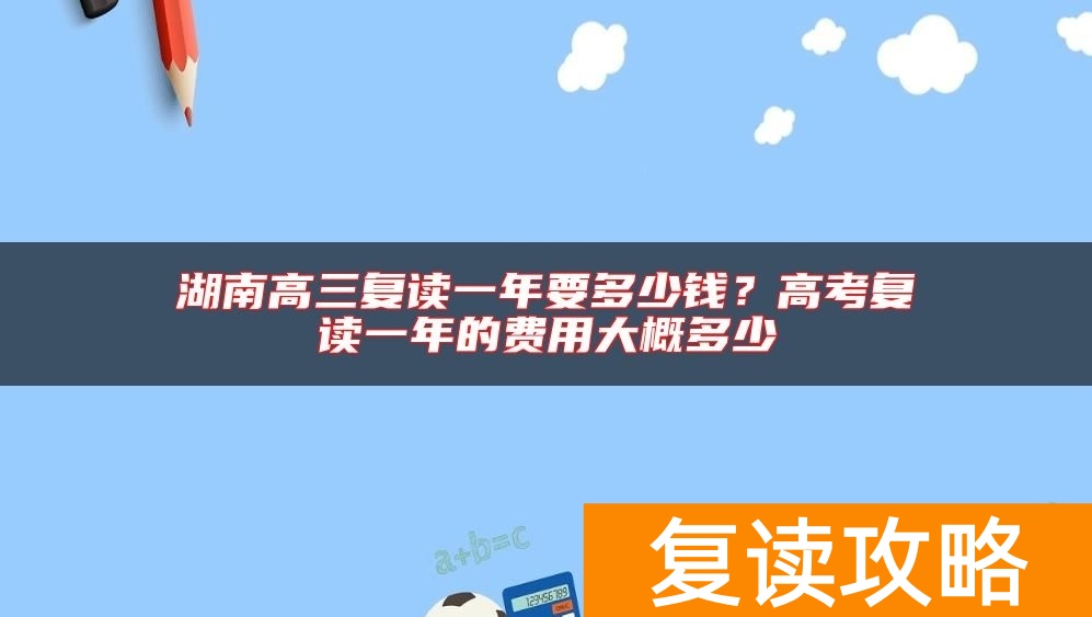 湖南高三复读一年要多少钱?高考复读一年的费用大概多少