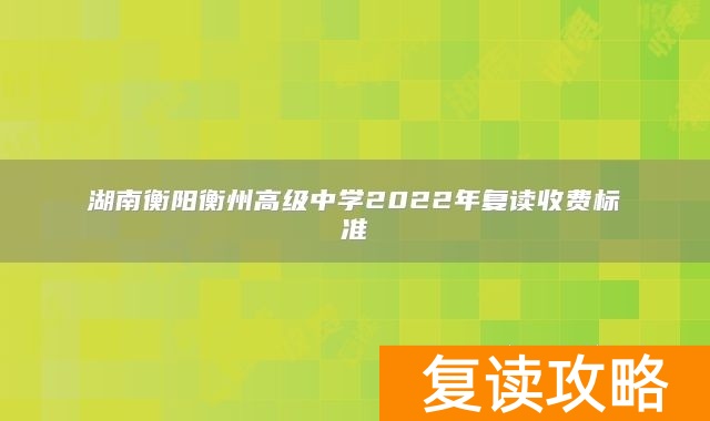 湖南衡阳衡州高级中学2022年复读收费标准