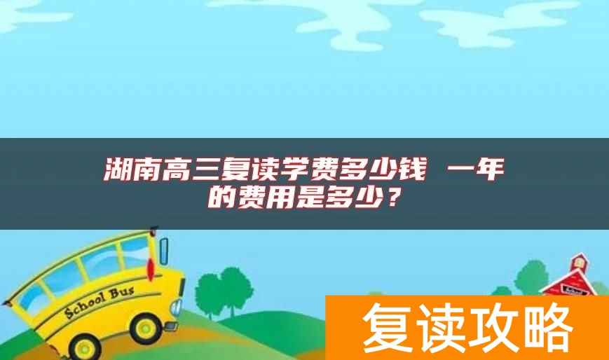 湖南高三复读学费多少钱 一年的费用是多少？
