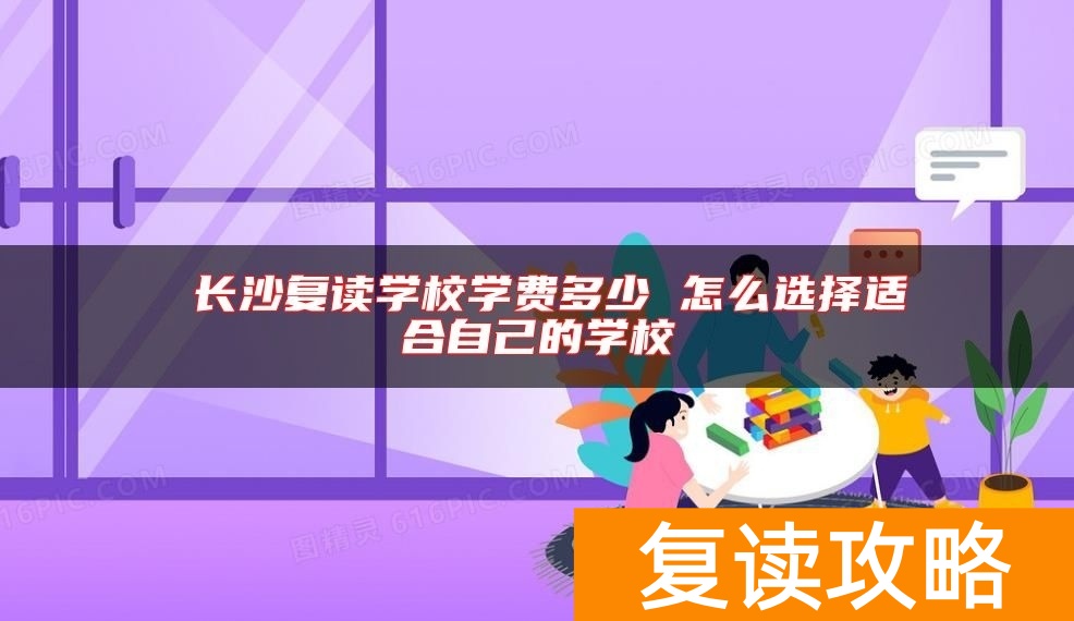 ​长沙复读学校学费多少 怎么选择适合自己的学校