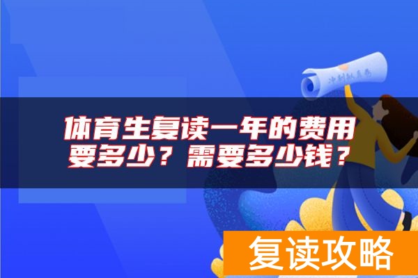 体育生复读一年的费用要多少？需要多少钱？