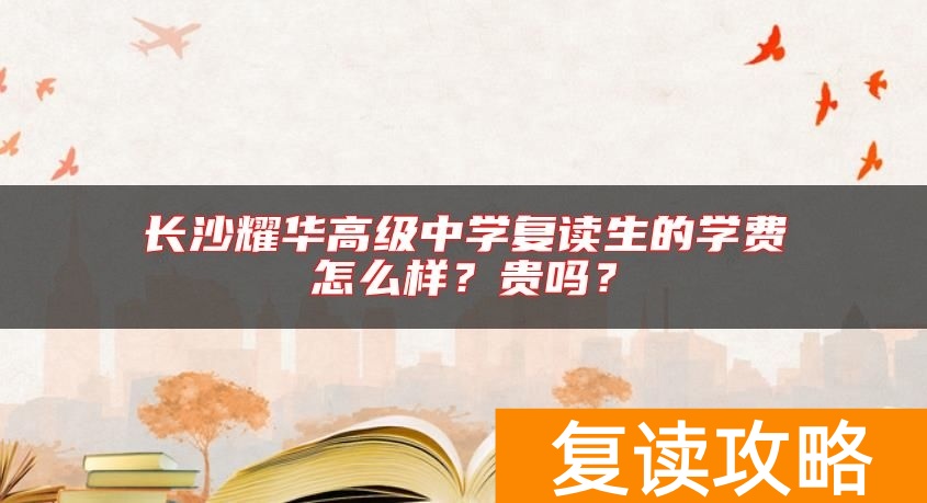 长沙耀华高级中学复读生的学费怎么样?贵吗?