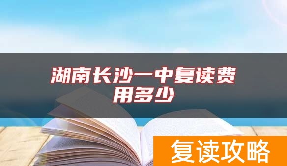 湖南长沙一中复读费用多少