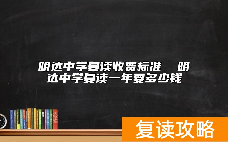 明达中学复读收费标准  明达中学复读一年要多少钱