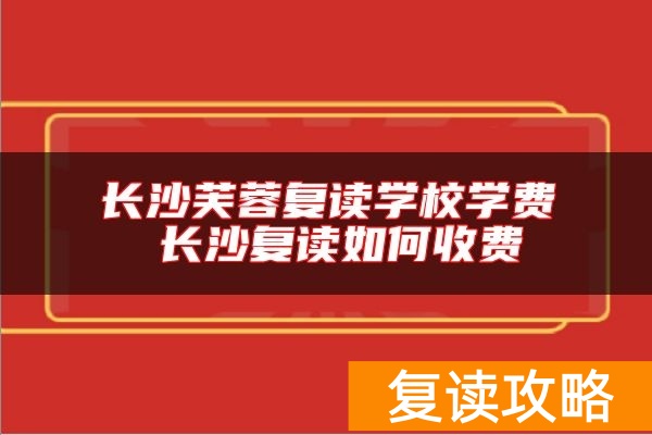 长沙芙蓉复读学校学费 长沙复读如何收费