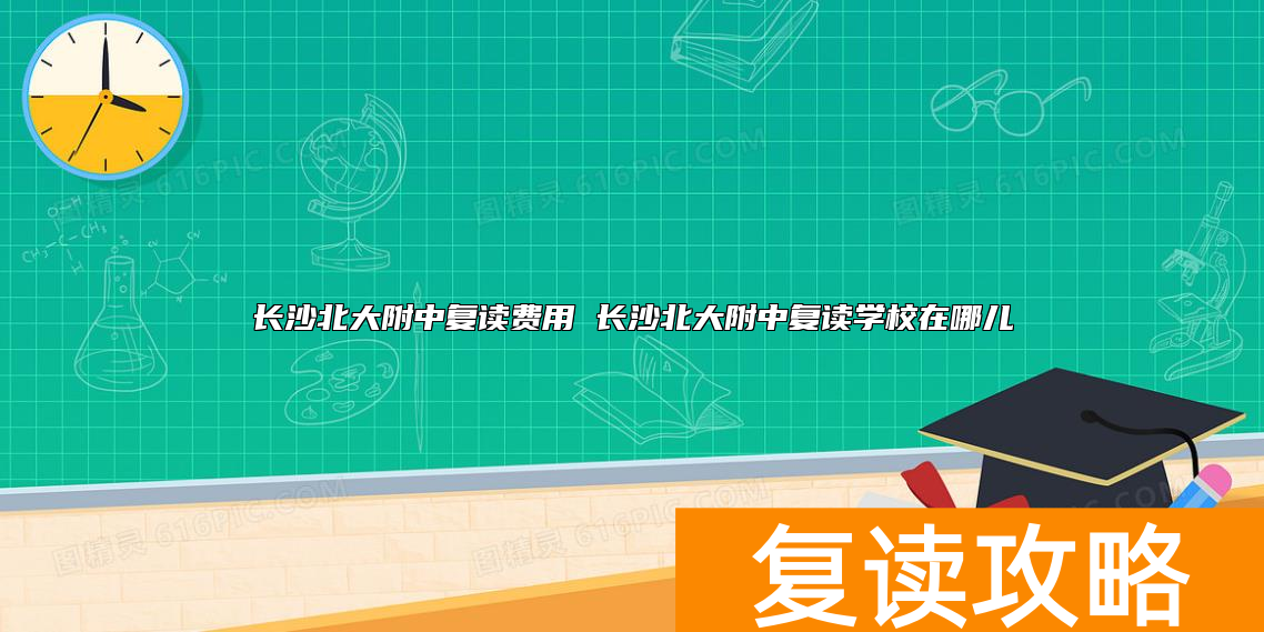长沙北大附中复读费用 长沙北大附中复读学校在哪儿