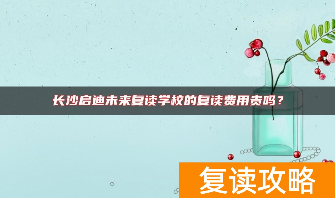 长沙启迪未来复读学校的复读费用贵吗?