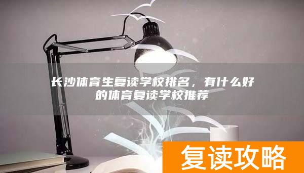 长沙体育生复读学校排名,有什么好的体育复读学校推荐