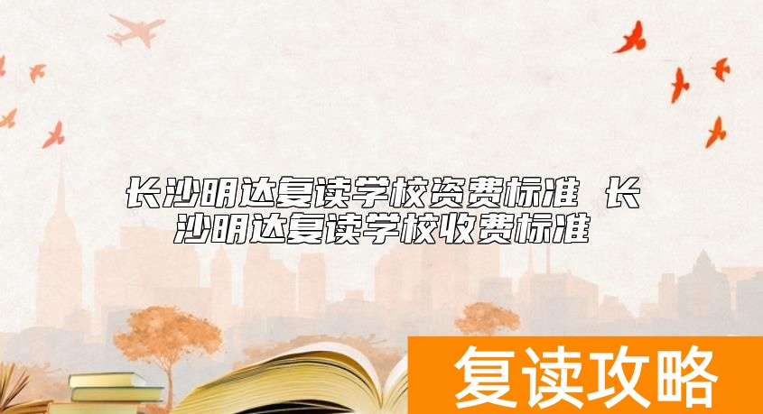 长沙明达复读学校资费标准 长沙明达复读学校收费标准