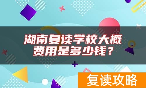 湖南复读学校大概费用是多少钱？