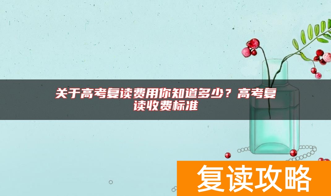 关于高考复读费用你知道多少？高考复读收费标准