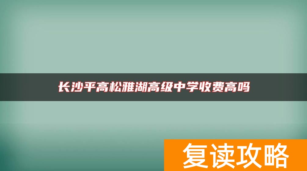 长沙平高松雅湖高级中学收费高吗