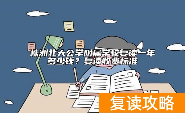 株洲北大公学附属学校复读一年多少钱?复读收费标准