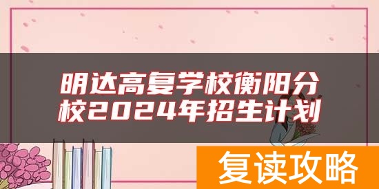 明达高复学校衡阳分校2024年招生计划