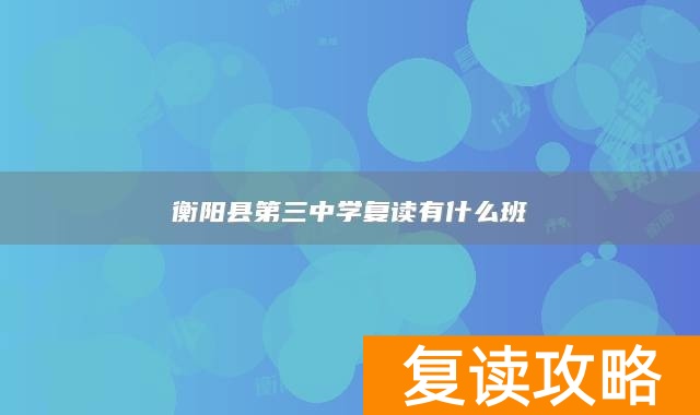 衡阳县第三中学复读有什么班