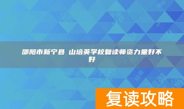 邵阳市新宁县崀山培英学校复读师资力量好不好