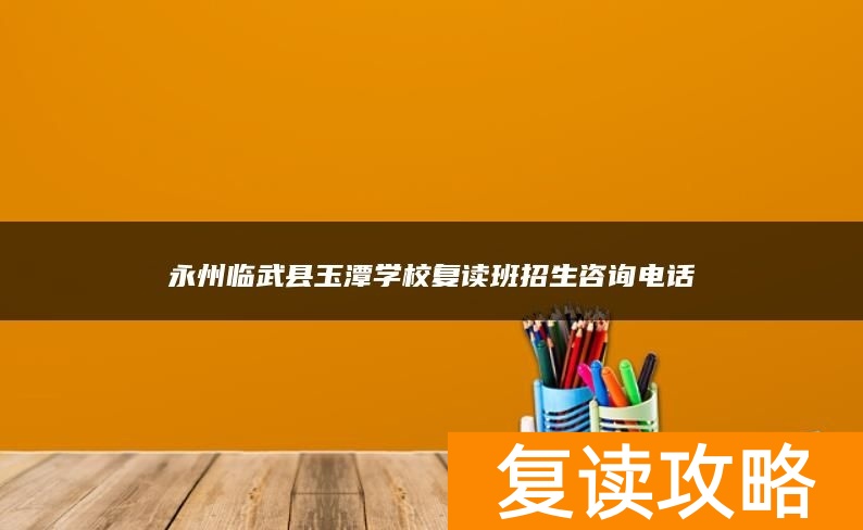 永州临武县玉潭学校复读班招生咨询电话