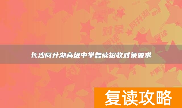 长沙同升湖高级中学复读招收对象要求