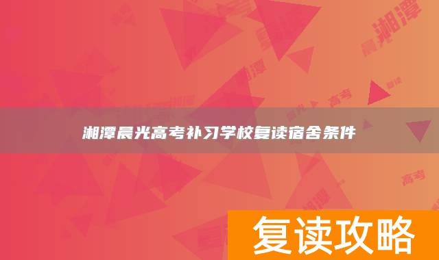 湘潭晨光高考补习学校复读宿舍条件