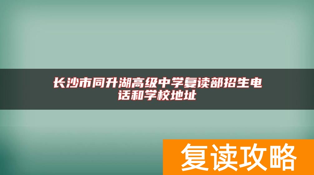 长沙市同升湖高级中学复读部招生电话和学校地址