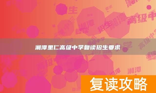 湘潭里仁高级中学复读招生要求
