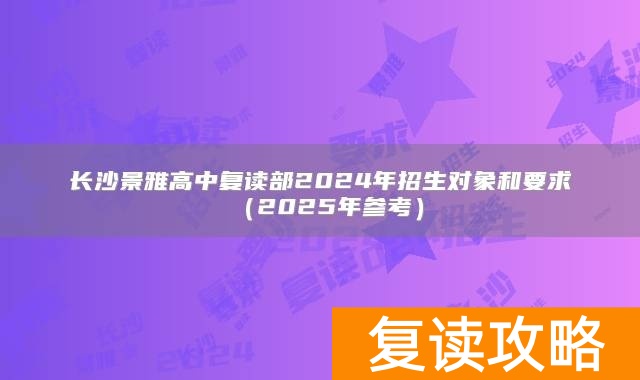 长沙景雅高中复读部2024年招生对象和要求(2025年参考)