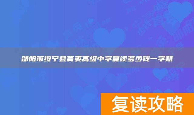 邵阳市绥宁县育英高级中学复读多少钱一学期