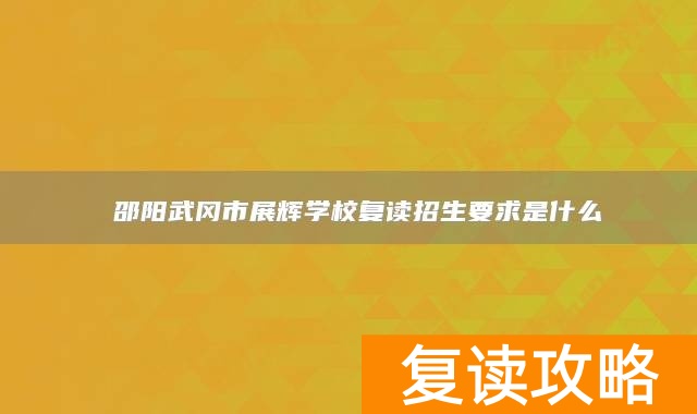  邵阳武冈市展辉学校复读招生要求是什么