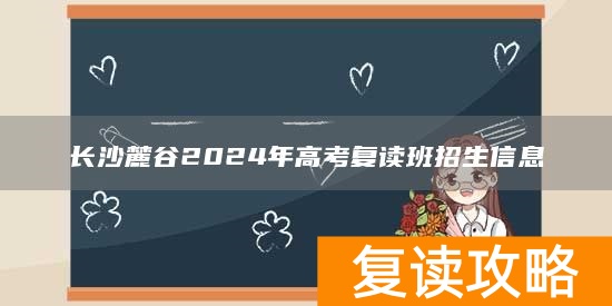 长沙麓谷2024年高考复读班招生信息