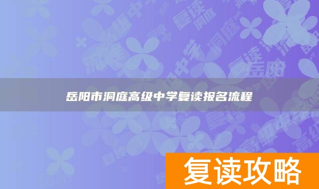 岳阳市洞庭高级中学复读报名流程