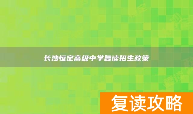 长沙恒定高级中学复读招生政策