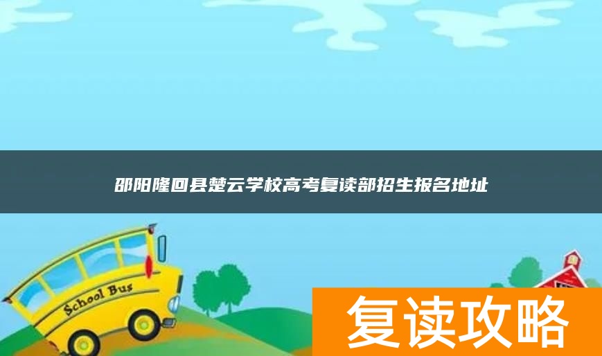 邵阳隆回县楚云学校高考复读部招生报名地址