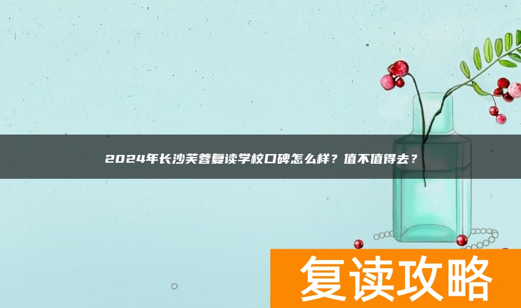 2024年长沙芙蓉复读学校口碑怎么样？值不值得去？