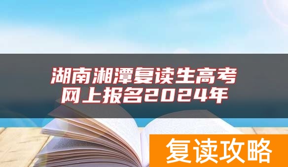 湖南湘潭复读生高考网上报名2024年