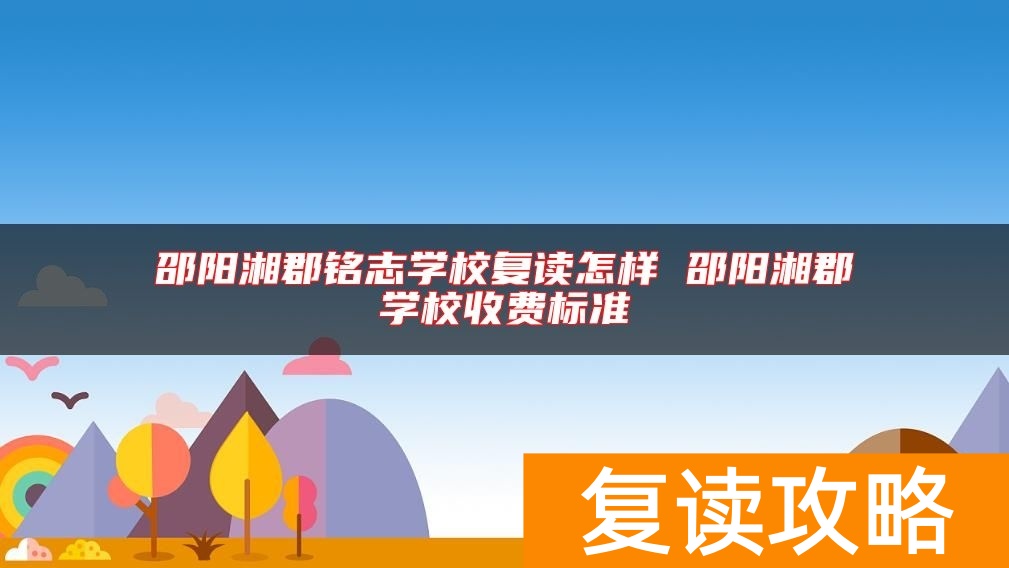 邵阳湘郡铭志学校复读怎样 邵阳湘郡学校收费标准