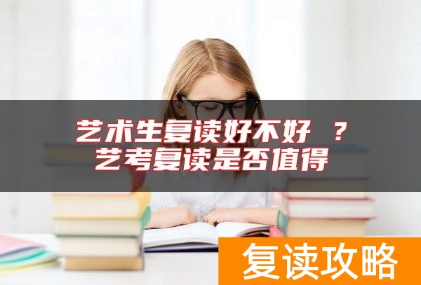 艺术生复读好不好 ？艺考复读是否值得