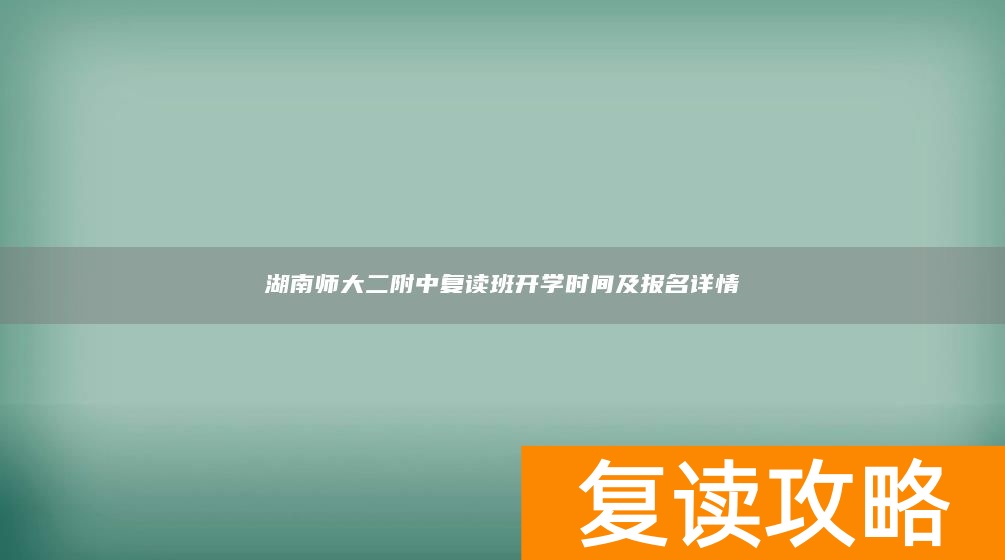 湖南师大二附中复读班开学时间及报名详情