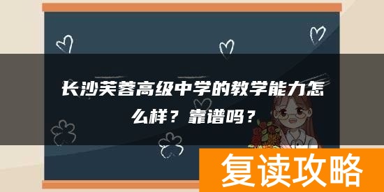 长沙芙蓉高级中学的教学能力怎么样？靠谱吗？