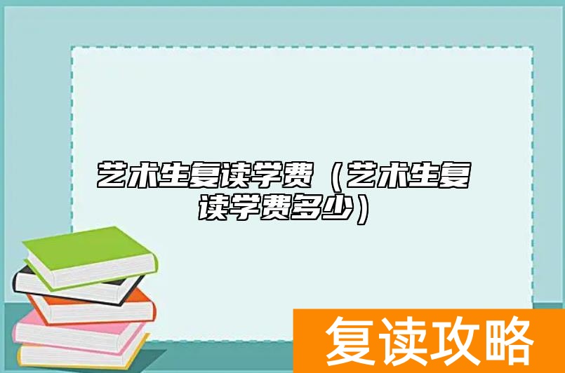 艺术生复读学费（艺术生复读学费多少）
