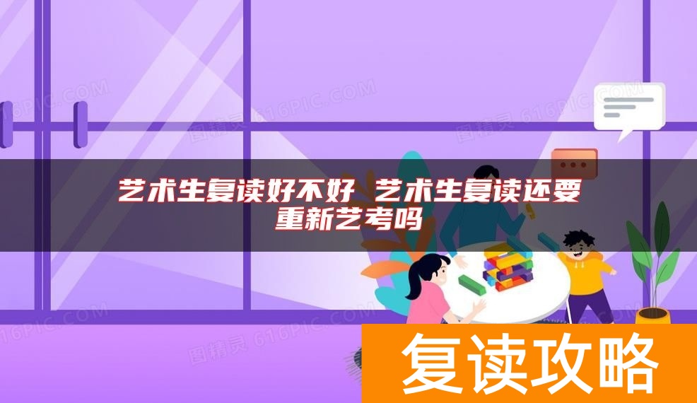 艺术生复读好不好 艺术生复读还要重新艺考吗
