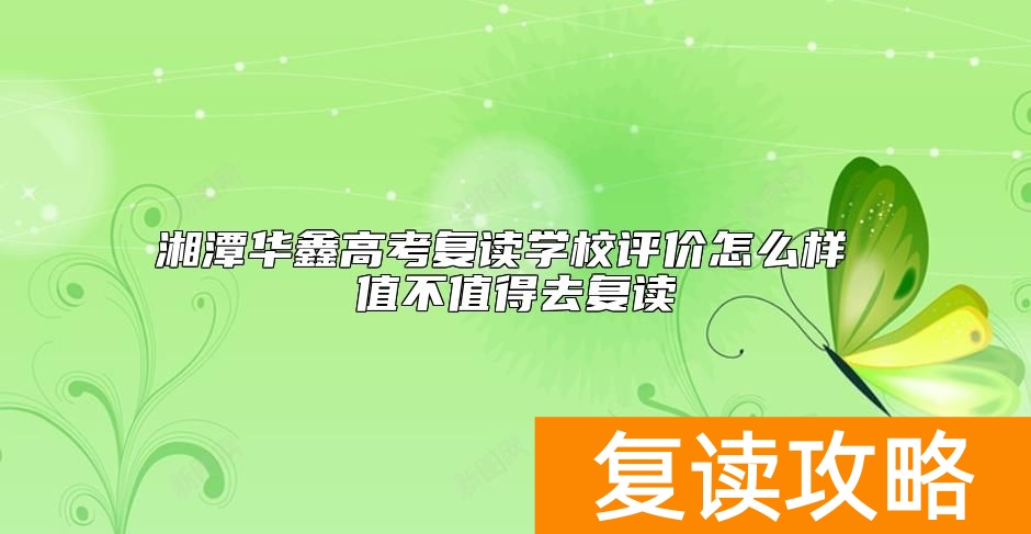 湘潭华鑫高考复读学校评价怎么样 值不值得去复读