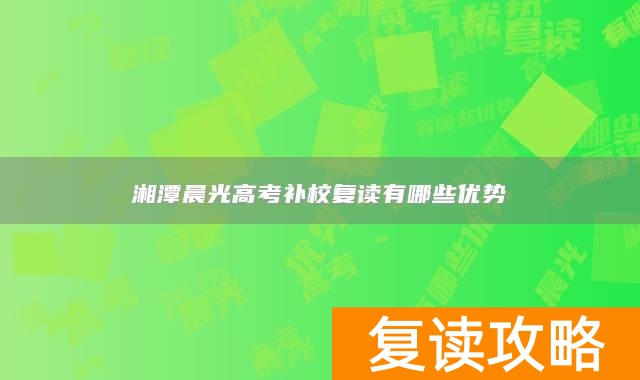 湘潭晨光高考补校复读有哪些优势