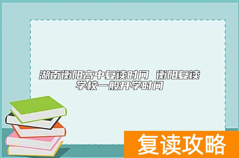 湖南衡阳高中复读时间 衡阳复读学校一般开学时间