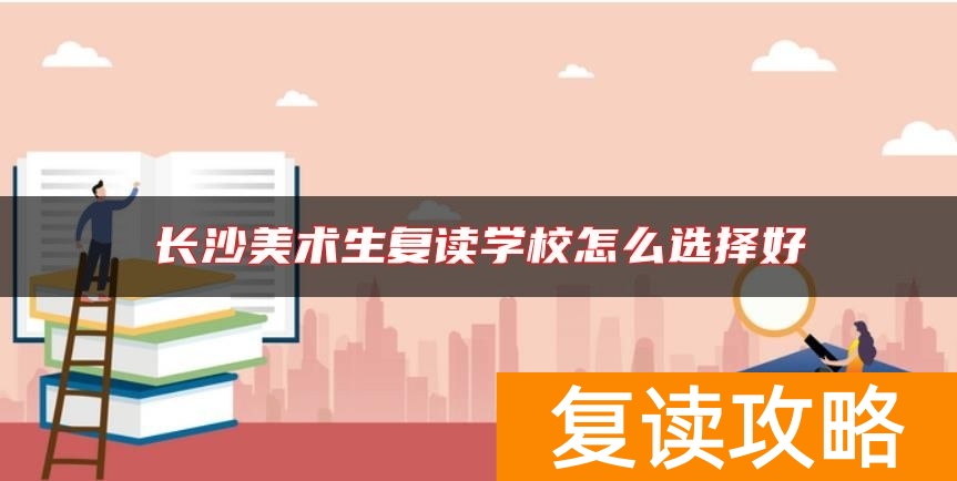 长沙美术生复读学校怎么选择好
